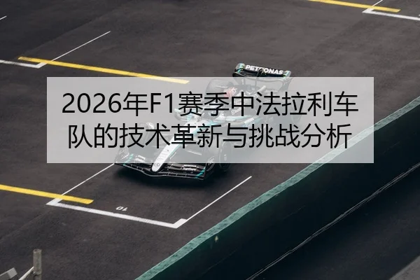2026年F1赛季中法拉利车队的技术革新与挑战分析