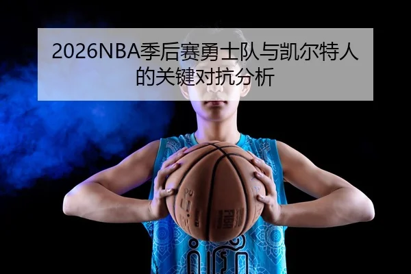 2026NBA季后赛勇士队与凯尔特人的关键对抗分析