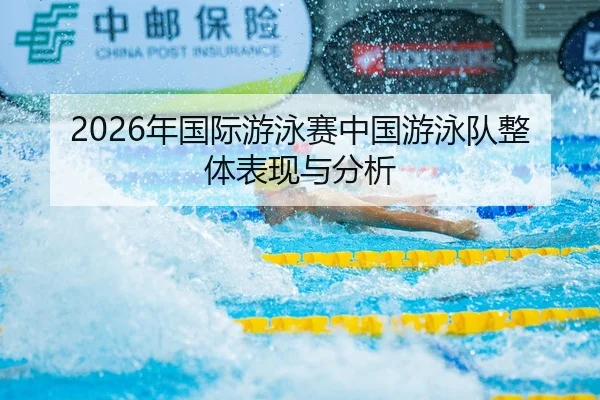 2026年国际游泳赛中国游泳队整体表现与分析