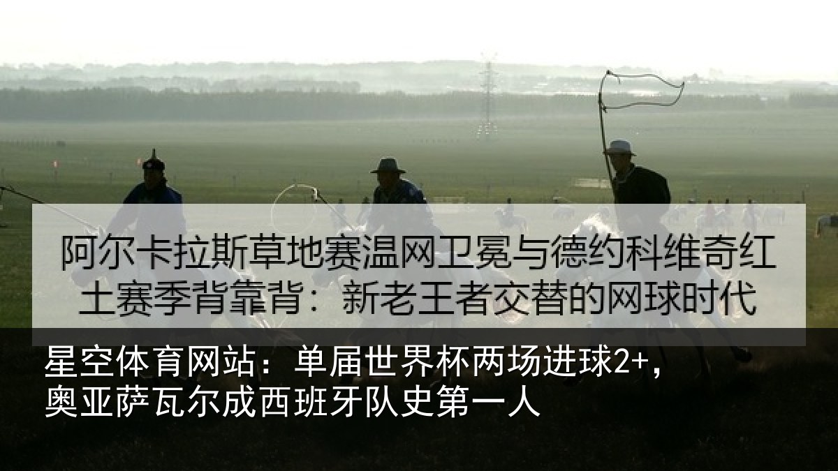 星空体育网站：单届世界杯两场进球2+，奥亚萨瓦尔成西班牙队史第一人