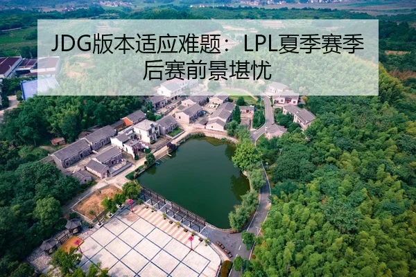 JDG版本适应难题：LPL夏季赛季后赛前景堪忧