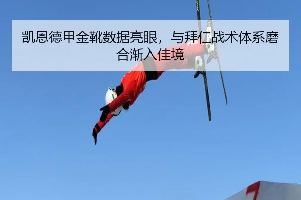 凯恩德甲金靴数据亮眼，与拜仁战术体系磨合渐入佳境