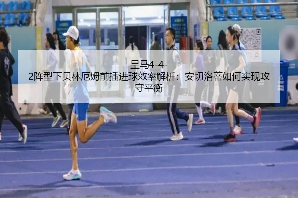 皇马4-4-2阵型下贝林厄姆前插进球效率解析：安切洛蒂如何实现攻守平衡