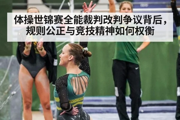 体操世锦赛全能裁判改判争议背后,规则公正与竞技精神如何权衡