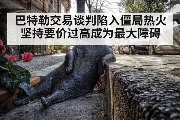 巴特勒交易谈判陷入僵局热火坚持要价过高成为最大障碍